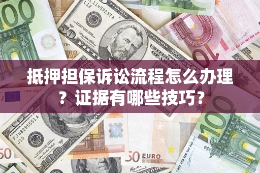 济南抵押担保诉讼流程怎么办理？证据有哪些技巧？