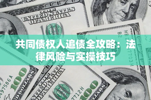 济南共同债权人追债全攻略：法律风险与实操技巧