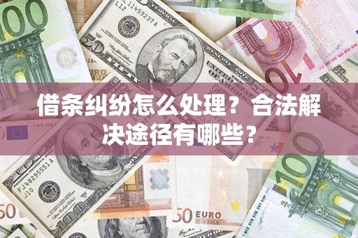 济南借条纠纷怎么处理？合法解决途径有哪些？
