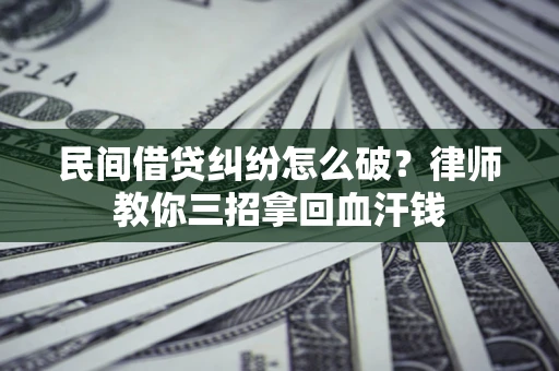 济南民间借贷纠纷怎么破？律师教你三招拿回血汗钱