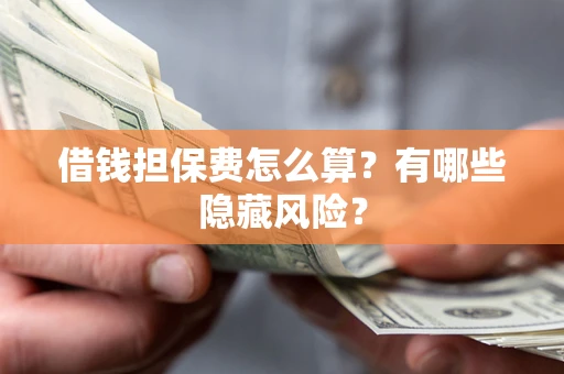 济南借钱担保费怎么算？有哪些隐藏风险？