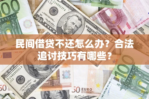 济南民间借贷不还怎么办？合法追讨技巧有哪些？