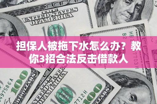 济南担保人被拖下水怎么办？教你3招合法反击借款人