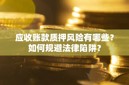 济南应收账款质押风险有哪些？如何规避法律陷阱？