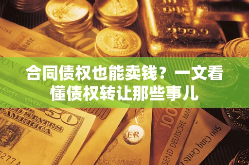 济南合同债权也能卖钱？一文看懂债权转让那些事儿