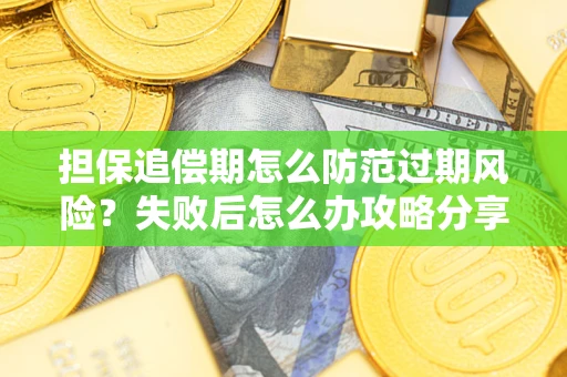济南担保追偿期怎么防范过期风险？失败后怎么办攻略分享
