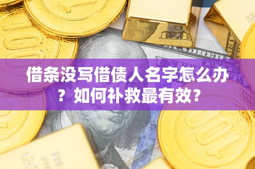 济南借条没写借债人名字怎么办？如何补救最有效？