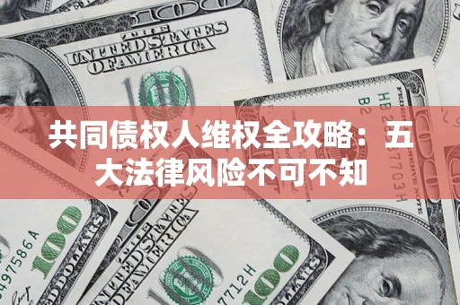济南共同债权人维权全攻略：五大法律风险不可不知