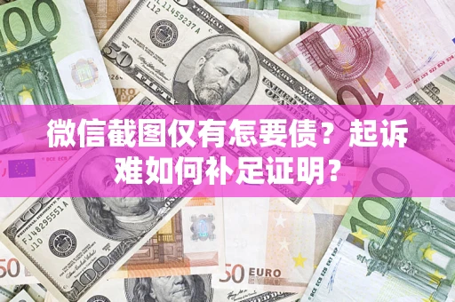 济南微信截图仅有怎要债？起诉难如何补足证明？