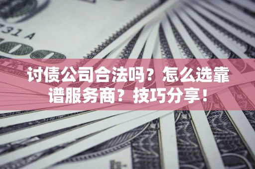 济南讨债公司合法吗？怎么选靠谱服务商？技巧分享！