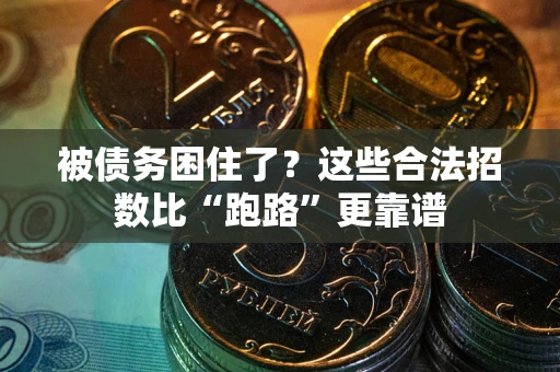 济南被债务困住了？这些合法招数比“跑路”更靠谱