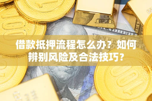 济南借款抵押流程怎么办？如何辨别风险及合法技巧？