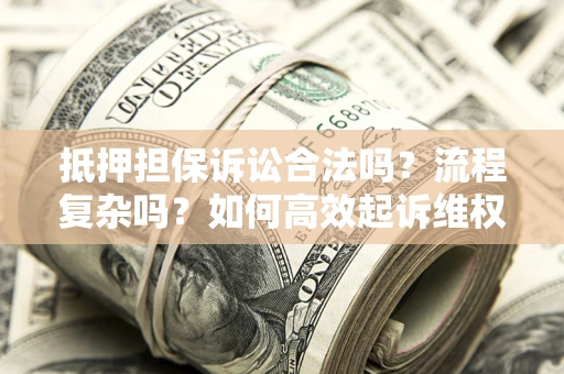 济南抵押担保诉讼合法吗？流程复杂吗？如何高效起诉维权？