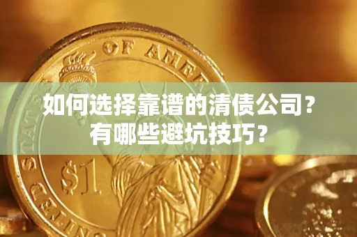 济南如何选择靠谱的清债公司？有哪些避坑技巧？