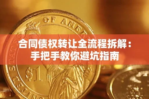 济南合同债权转让全流程拆解：手把手教你避坑指南