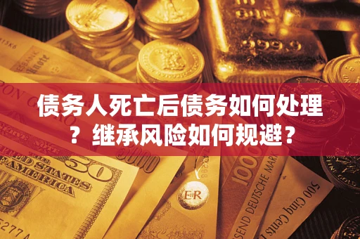 济南债务人死亡后债务如何处理？继承风险如何规避？