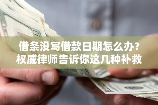 济南借条没写借款日期怎么办？权威律师告诉你这几种补救方法！