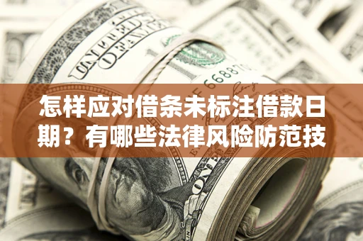 济南怎样应对借条未标注借款日期？有哪些法律风险防范技巧？