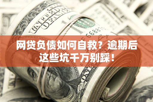 济南网贷负债如何自救？逾期后这些坑千万别踩！