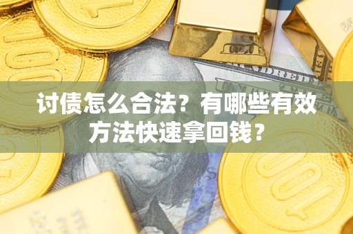 济南讨债怎么合法？有哪些有效方法快速拿回钱？