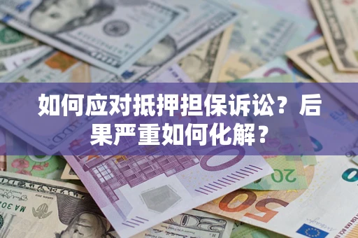 济南如何应对抵押担保诉讼？后果严重如何化解？