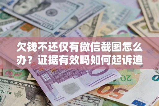 济南欠钱不还仅有微信截图怎么办？证据有效吗如何起诉追回欠款？