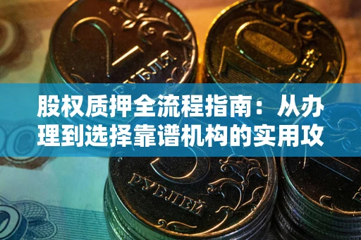 济南股权质押全流程指南：从办理到选择靠谱机构的实用攻略