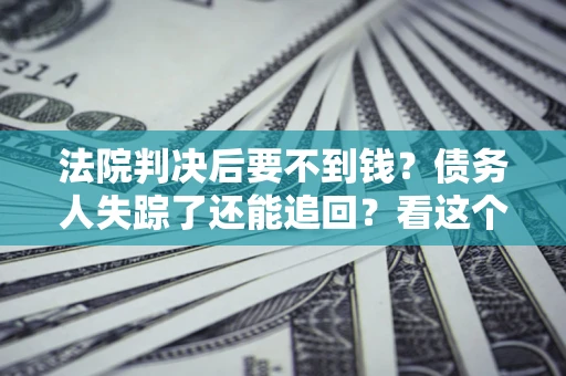 济南法院判决后要不到钱？债务人失踪了还能追回？看这个方法！
