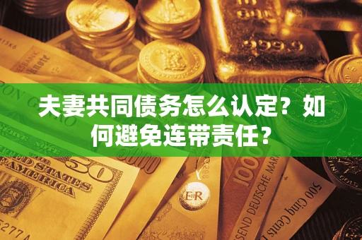济南夫妻共同债务怎么认定？如何避免连带责任？