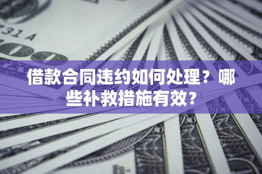 济南借款合同违约如何处理？哪些补救措施有效？