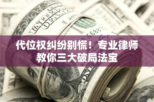 济南代位权纠纷别慌！专业律师教你三大破局法宝