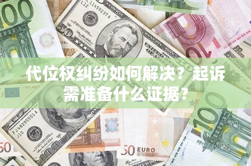 济南代位权纠纷如何解决？起诉需准备什么证据？
