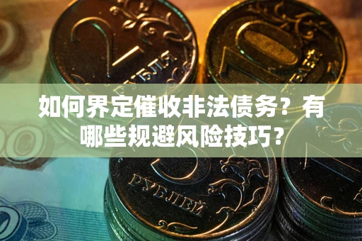 济南如何界定催收非法债务？有哪些规避风险技巧？