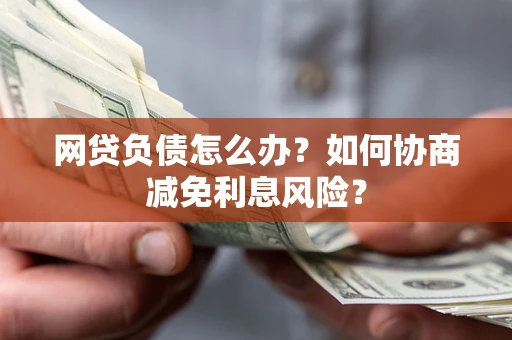 济南网贷负债怎么办？如何协商减免利息风险？