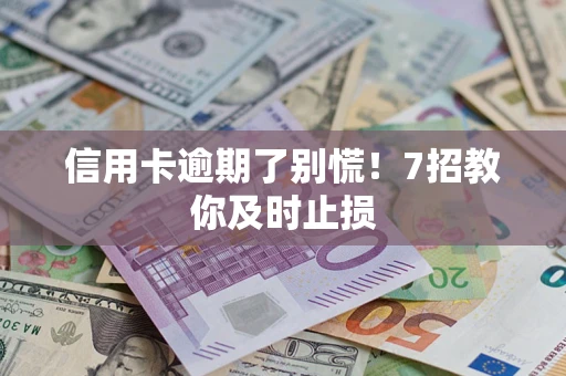 济南信用卡逾期了别慌！7招教你及时止损