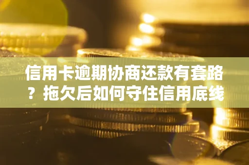 济南信用卡逾期协商还款有套路？拖欠后如何守住信用底线？