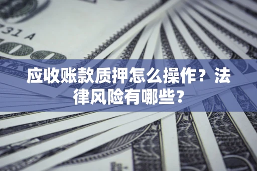 济南应收账款质押怎么操作？法律风险有哪些？