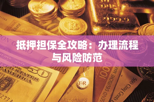 济南抵押担保全攻略：办理流程与风险防范