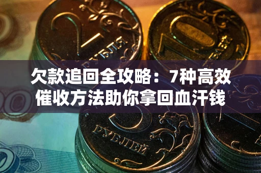 济南欠款追回全攻略：7种高效催收方法助你拿回血汗钱