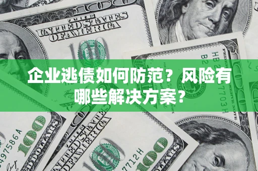 济南企业逃债如何防范？风险有哪些解决方案？