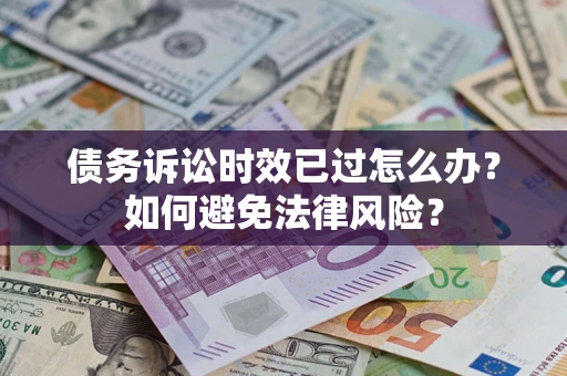 济南债务诉讼时效已过怎么办？如何避免法律风险？