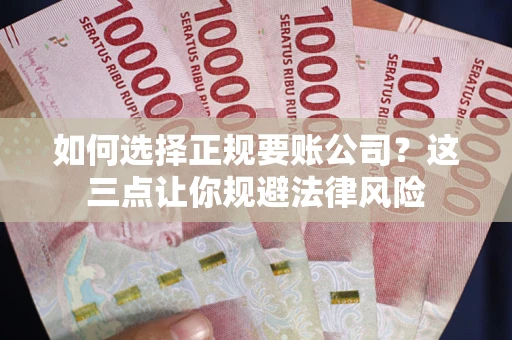 济南如何选择正规要账公司？这三点让你规避法律风险