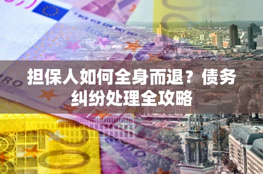 济南担保人如何全身而退？债务纠纷处理全攻略