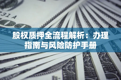 济南股权质押全流程解析：办理指南与风险防护手册