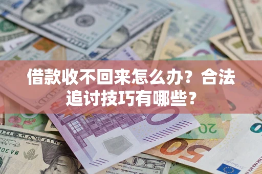 济南借款收不回来怎么办？合法追讨技巧有哪些？