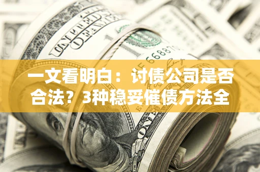 济南一文看明白：讨债公司是否合法？3种稳妥催债方法全解析