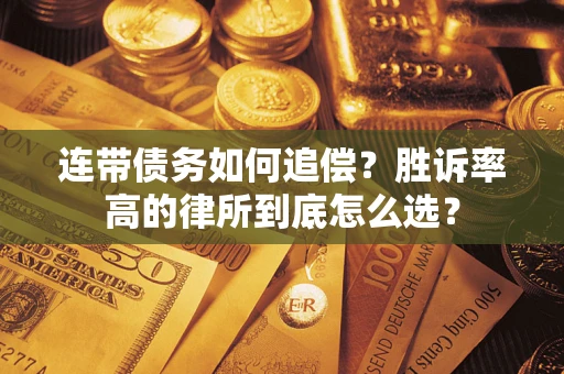 济南连带债务如何追偿？胜诉率高的律所到底怎么选？