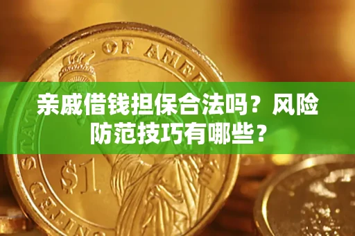 济南亲戚借钱担保合法吗？风险防范技巧有哪些？