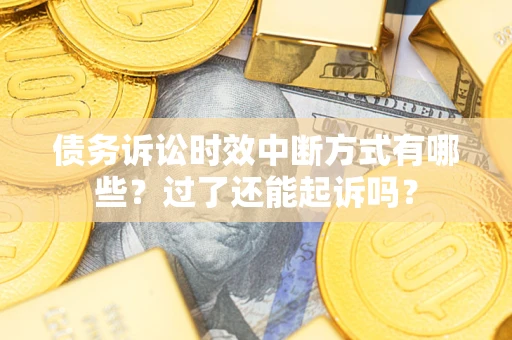 济南债务诉讼时效中断方式有哪些？过了还能起诉吗？