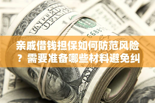 济南亲戚借钱担保如何防范风险？需要准备哪些材料避免纠纷？